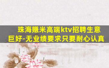 珠海赚米高端ktv招聘生意巨好-无业绩要求只要耐心认真