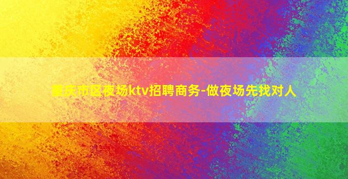 重庆市区夜场ktv招聘商务-做夜场先找对人