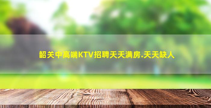 韶关中高端KTV招聘天天满房.天天缺人